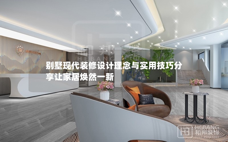 別墅現(xiàn)代裝修設計理念與實用技巧分享讓家居煥然一新 別墅現(xiàn)代裝修設計理念與實用技巧分享讓家居煥然一新