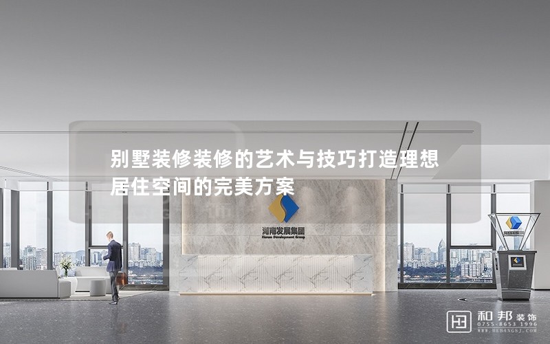 別墅裝修裝修的藝術(shù)與技巧打造理想居住空間的完美方案 別墅裝修裝修的藝術(shù)與技巧打造理想居住空間的完美方案